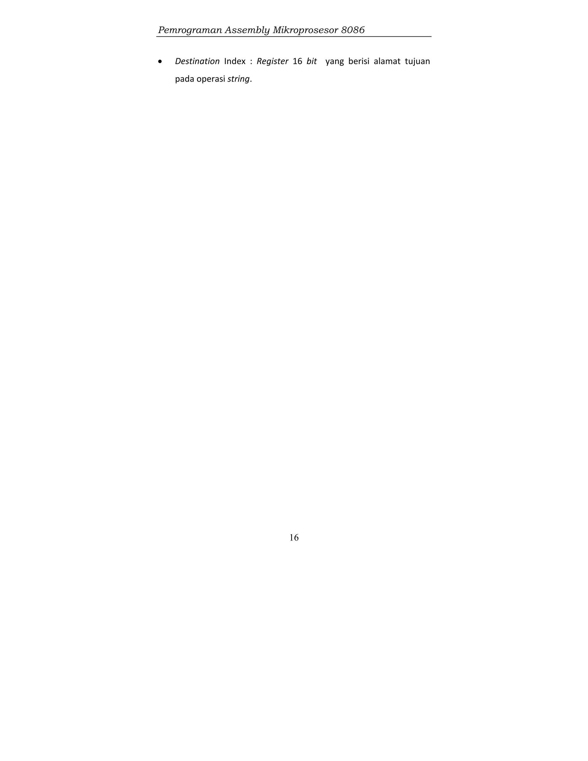 Pemrograman Assembly Mikroprosesor 8086
16
 Destination Index : Register 16 bit yang berisi alamat tujuan
pada operasi string.
 