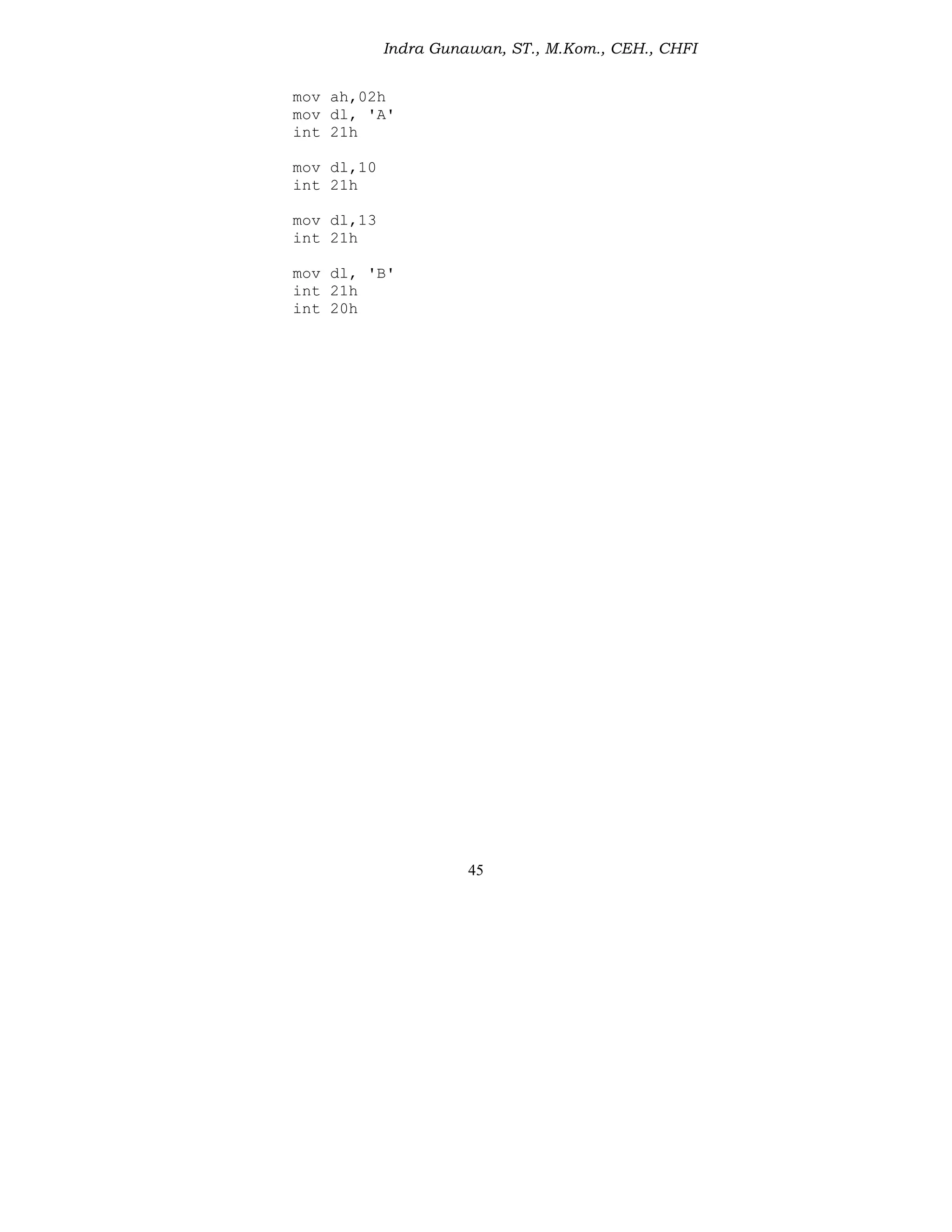 Indra Gunawan, ST., M.Kom., CEH., CHFI
45
mov ah,02h
mov dl, 'A'
int 21h
mov dl,10
int 21h
mov dl,13
int 21h
mov dl, 'B'
int 21h
int 20h
 