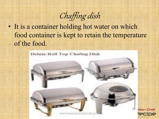 Chaffing dish
• It is a container holding hot water on which
food container is kept to retain the temperature
of the food.
13WWW.INDIANCHEFRECIPE.COM
 