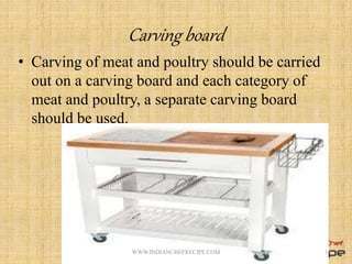 Carving board
• Carving of meat and poultry should be carried
out on a carving board and each category of
meat and poultry, a separate carving board
should be used.
14WWW.INDIANCHEFRECIPE.COM
 