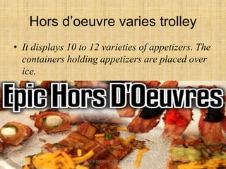 Hors d’oeuvre varies trolley
• It displays 10 to 12 varieties of appetizers. The
containers holding appetizers are placed over
ice.
4WWW.INDIANCHEFRECIPE.COM
 