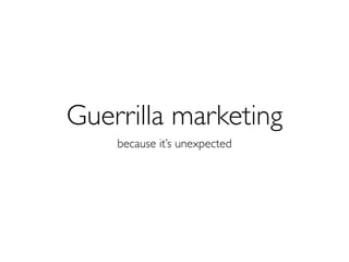 Guerrilla marketing
    because it’s unexpected
 