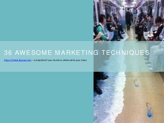 36 AWESOME MARKETING TECHNIQUES
https://metricsbymail.com – a snapshot of your business, delivered to your inbox
 