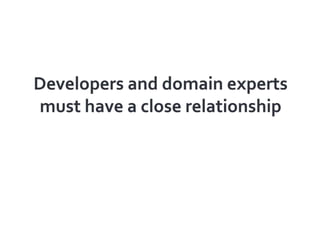 Developers and domain experts must have a close relationship<br />
