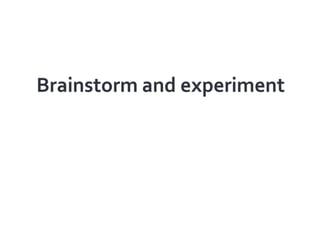 Brainstorm and experiment<br />