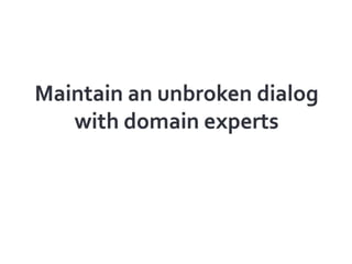 Maintain an unbroken dialog with domain experts<br />