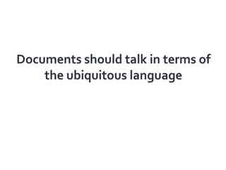 Documents should talk in terms of the ubiquitous language<br />