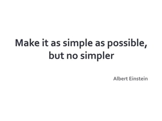 Make it as simple as possible, but no simpler<br />Albert Einstein<br />