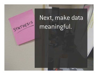 Next, make data
meaningful.
 