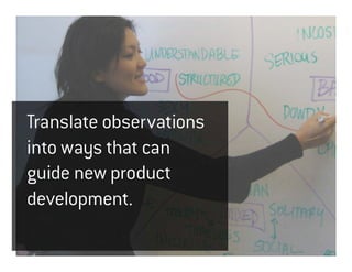 Translate observations
into ways that can
guide new product
development.
 