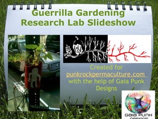 Guerrilla Gardening Research Lab Slideshow Created for  punkrockpermaculture.com  with the help of Gaia Punk Designs 
