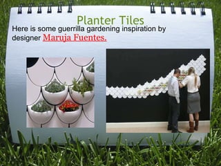 Planter Tiles Here is some guerrilla gardening inspiration by designer  Maruja Fuentes. 