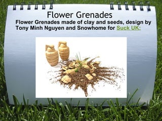 Flower Grenades  Flower Grenades made of clay and seeds, design by Tony Minh Nguyen and Snowhome for  Suck UK: 