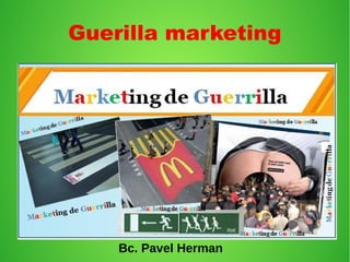 Guerilla marketing
Bc. Pavel Herman
 