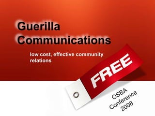 Guerilla
Communications
 low cost, effective community
 relations
 
