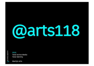 @arts118
© TOTAL IDENTITY
2010
Total Active Media
Total Identity
109 Martijn Arts
