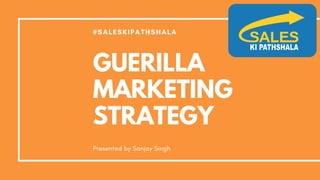 #SALESKIPATHSHALA
GUERILLA
MARKETING
STRATEGY
Presented by Sanjay Singh
 