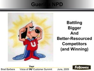 Guerilla   NPD Battling Bigger And Better-Resourced Competitors (and Winning) Your Brad Barbera Voice of the^Customer Summit June, 2009 X 