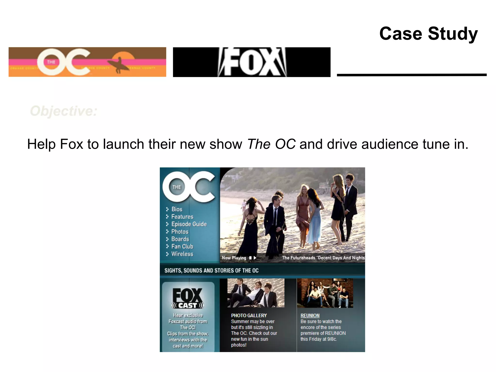 Objective:
Help Fox to launch their new show The OC and drive audience tune in.
Case Study
 