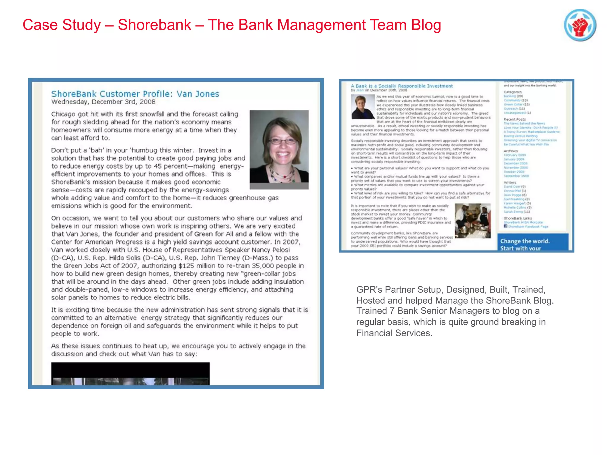 GPR's Partner Setup, Designed, Built, Trained,
Hosted and helped Manage the ShoreBank Blog.
Trained 7 Bank Senior Managers to blog on a
regular basis, which is quite ground breaking in
Financial Services.
Case Study – Shorebank – The Bank Management Team Blog
 