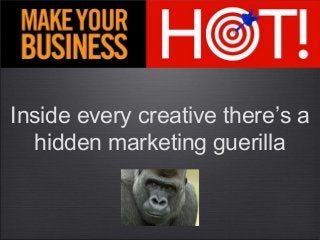 Inside every creative there’s a
hidden marketing guerilla
 