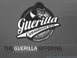 THE GUERILLA OFFERING
               Copyright ©Guerilla Consulting Group 2012. All Rights Reserved.
 