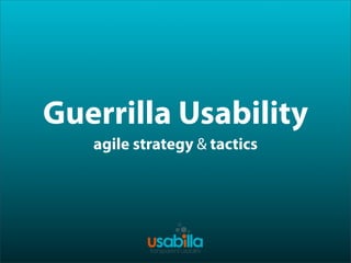 Guerrilla Usability
agile strategy & tactics
 