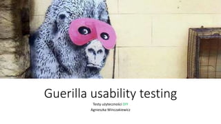 Guerilla usability testing
Testy użyteczności DIY
Agnieszka Winczakiewicz
 