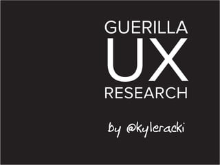 GUERILLA

UX
RESEARCH
by @kyleracki

 