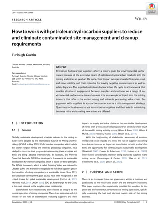 DOI: 10.1002/rem.21669
R E S E A R C H A R T I C L E
Howtoworkwithpetroleumhydrocarbonsupplierstoreduce
and eliminate contaminated site management and cleanup
requirements
Turlough Guerin
Climate Alliance Limited, Melbourne, Victoria,
Australia
Correspondence
Turlough Guerin, Climate Alliance Limited,
118 Queen St, Melbourne, VIC 3000,
Australia.
Email: turlough.guerin@climatealliance.org.au
Abstract
Petroleum hydrocarbon suppliers affect a mine's goals for environmental perfor-
mance because of the extensive reach of petroleum hydrocarbon products into the
mining and minerals product life cycle, their impact on operational efficiencies, cost,
and mine viability, and their potential for leaving negative environmental as well as
safety legacies. The supplied petroleum hydrocarbon life cycle is a framework that
enables structured engagement between supplier and customer on a range of en-
vironmental performance issues because it is an example of input into the mining
industry that affects the entire mining and minerals processing value chain. En-
gagement with suppliers in a proactive manner can be a risk management strategy.
Questions for businesses to ask in relation to suppliers and their role in minimizing
business risks and creating new value are offered.
1 | INTRODUCTION
1.1 | General
Globally, sustainable development principles relevant to the mining in-
dustry were adopted by the International Council for Mining and Me-
tallurgy (ICMM) in May 2003. ICMM member companies, which include
the world's largest mining and minerals processing companies, have
pledged to report on their progress in implementing these principles and
these are being adopted internationally. In Australia, the Minerals
Council of Australia (MCA) has developed a framework for sustainable
development for member companies, which is based on these principles.
The MCA's framework, which is called Enduring Value, was released in
October 2004. This framework recognizes the role that suppliers play in
the transition of mining companies to a sustainable future. Since 2015,
the sustainable development goals (SDGs) have been recognized as the
critical drivers for global sustainable development (Endl et al., 2019;
Monteiro et al., 2019; UNDP, 2016). SDG 17, Partnerships for the Goals,
is the most relevant to the supplier–miner relationship.
Stakeholders have traditionally been viewed as integral to the
normal operation of mining companies. There is an extensive and rich
history of the role of stakeholders including suppliers and their
impacts on supply and value chains on the sustainable development
of mines with a focus on developing countries which is where much
of the world's mining activity occurs (Hilson & Basu, 2003; Hilson &
Murck, 2000; Hilson & Nayee, 2002; Hilson et al., 2019).
With the heightening of stakeholder awareness of environ-
mental and social impacts of a mine, the role of suppliers is coming
into sharper focus as an important contributor to both a mine's lia-
bility and opportunity for contributing to sustainable development
(Blowfield, 2000; Enever & Robertson, 1998; Halme et al., 2007).
There is now considerable attention being applied to suppliers in the
mining sector (Gruenhagen & Parker, 2020; Silva et al., 2019;
Valderrama et al., 2020; Zhu et al., 2005).
2 | PURPOSE AND SCOPE
There is an increased focus on governance within a business and
particularly so the fossil fuels sector and the extractive industries.
This paper explores the opportunity provided by suppliers to im-
prove the environmental performance of mining operations, specifi-
cally examining the fuel and lubricant supply side of the mining
business.
Remediation. 2020;1–13. wileyonlinelibrary.com/journal/rem © 2020 Wiley Periodicals LLC | 1
 