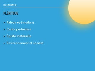 HOLACRATIE
PLÉNITUDE
▸ Raison et émotions
▸ Cadre protecteur
▸ Équité matérielle
▸ Environnement et société
 
