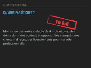 ATTENTIFS, ENSEMBLE
ÇA VOUS PARAÎT CHER ?
Moins que des arrêts maladie de 4 mois et plus, des
démissions, des contrats et opportunités manqués, des
clients mal reçus, des licenciements pour maladie
professionnelle…
16 k¤
 