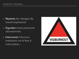 ATTENTIFS, ENSEMBLE
▸ Repérez les charges de
travail explosives
▸ Signalez toute personne
abandonnée
▸ Intervenez ! Aucune
institution ne le fera à
votre place…
VIGIBURNOUT
 