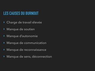 LES CAUSES DU BURNOUT
‣ Charge de travail élevée
‣ Manque de soutien
‣ Manque d’autonomie
‣ Manque de communication
‣ Manque de reconnaissance
‣ Manque de sens, déconnection
 