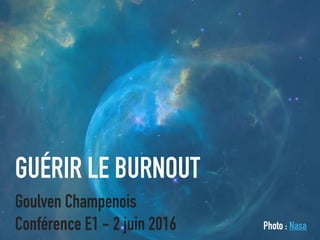 GUÉRIR LE BURNOUT
Goulven Champenois
Conférence E1 - 2 juin 2016 Photo : Nasa
 
