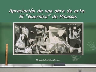 Apreciaci ón  de una obra de arte.  El “ G u ernica” de Picasso. Manuel Castilla Corral 