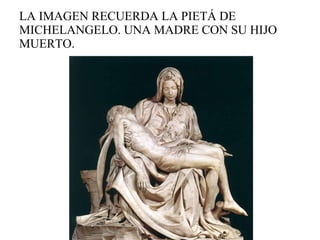 LA IMAGEN RECUERDA LA PIETÁ DE MICHELANGELO. UNA MADRE CON SU HIJO MUERTO.  