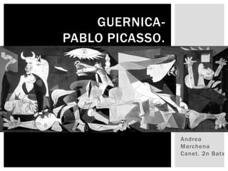 GUERNICA-
PABLO PICASSO.




                 Andrea
                 Marchena
                 Canet. 2n Batx
 