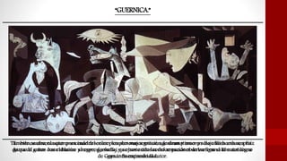 “GUERNICA.”
En este cuadro, el autor prescinde del color para dar mas sensación de dramatismo y solo utiliza una amplia
gama de grises con el blanco y negro, (grisalla), que junto con las deformaciones de las figuras el autor logra
ganar en expresividad.
También se observa que es un cuadro sonoro, los personajes gritan, agonizan y mueren bajo las bombas, a raíz
de que el autor hace alusión al expresionismo y a otros estilos como se puede observar con el Romanticismo
de Goya influenciando al autor.
 