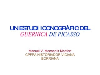 UN ESTUDI ICONOGRÀFIC   DEL   GUERNICA   DE PICASSO Manuel V. Monsonís Monfort CPFPA HISTORIADOR VICIANA BORRIANA 