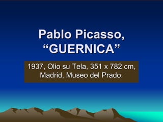 Pablo Picasso,
    “GUERNICA”
1937, Olio su Tela, 351 x 782 cm,
   Madrid, Museo del Prado.