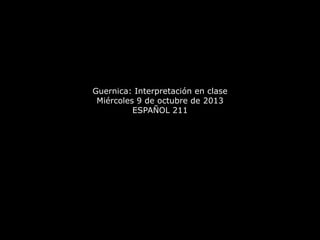 Guernica: Interpretación en clase
Miércoles 9 de octubre de 2013
ESPAÑOL 211
 
