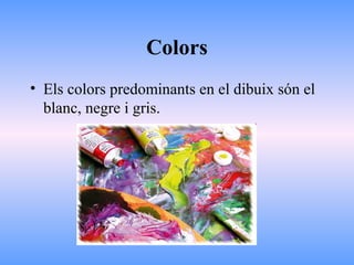 Colors
• Els colors predominants en el dibuix són el
blanc, negre i gris.
 