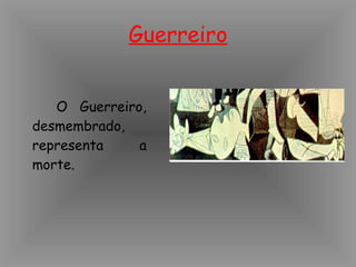 Guerreiro O Guerreiro, desmembrado, representa a morte.
