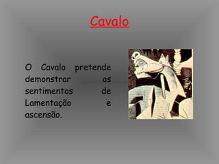Cavalo O Cavalo pretende demonstrar os sentimentos de Lamentação e ascensão.