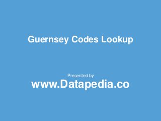 Guernsey Codes Lookup
Presented by
www.Datapedia.co
 