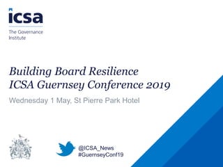 Building Board Resilience
ICSA Guernsey Conference 2019
Wednesday 1 May, St Pierre Park Hotel
@ICSA_News
#GuernseyConf19
 