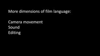 More dimensions of film language:
Camera movement
Sound
Editing
 