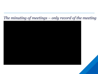 The minuting of meetings – only record of the meeting
 