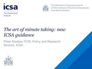 The art of minute taking: new
ICSA guidance
Peter Swabey FCIS, Policy and Research
Director, ICSA
 